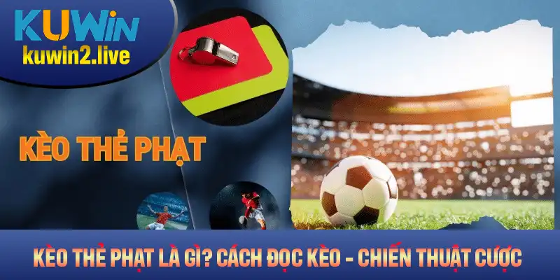 Kèo Thẻ Phạt Là Gì? Cách Đọc Kèo Và Chiến Thuật Cược Hiệu Quả