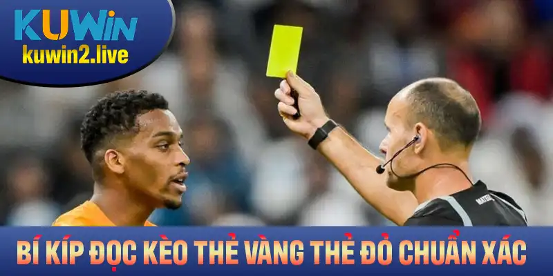 Bí kíp đọc kèo thẻ vàng thẻ đỏ chuẩn xác bạn cần nắm rõ