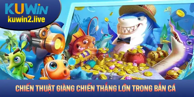 Chiến thuật giành chiến thắng lớn trong game bắn cá