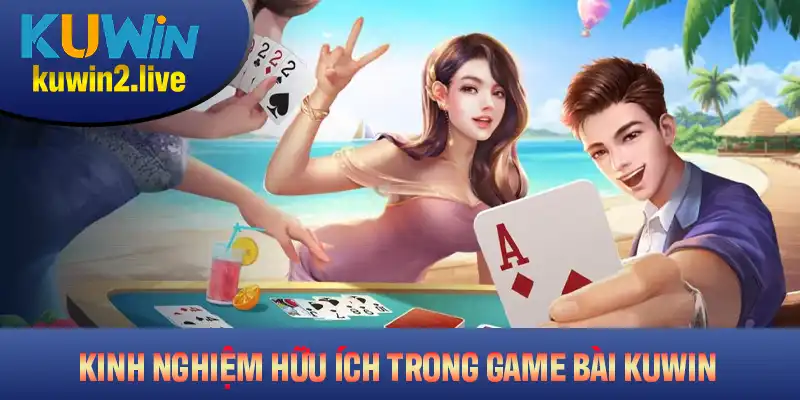 Một số kinh nghiệm hữu ích để thắng lớn trong game bài Kuwin